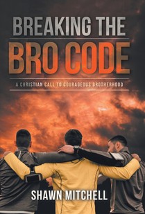Breaking The Bro Code: A Christian Call to Courageous Brotherhood