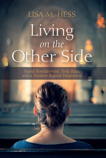 Living on the Other Side: Sacred Bewilderment, Holy Rage, and a Freedom Beyond Forgiveness