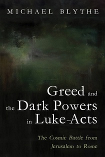 Greed and the Dark Powers in Luke-Acts: The Cosmic Battle from Jerusalem to Rome