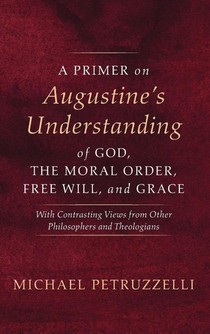 A Primer on Augustine's Understanding of God, the Moral Order, Free Will, and Grace