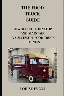 Food Truck Guide: How To Start Develop And Maintain A Successful Food Truck Business