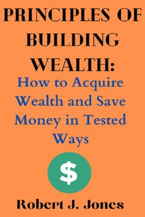 Principles of Building Wealth: How to Acquire Wealth and Save Money in Tested Ways