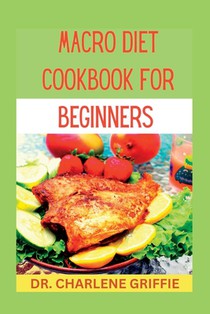 Macro diet cookbook for beginners: Transform Your Body and Mind with Delicious Macro Meals