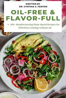 Oil-Free & Flavor-Full.: 100+ Mouthwatering Plant-Based Recipes for Effortless Cooking without oil.