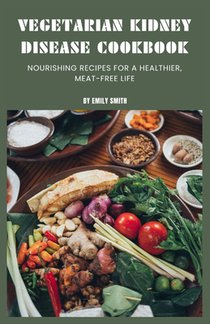 Vegetarian Kidney Disease Cookbook: Nourishing recipes for a healthier, meat-free life