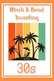 Stock & Bond Investing in Your 30s: Thriving Through Your Toughest Decade