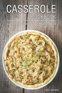 Casserole Cookbook: Casserole Recipes that Go Beyond Boring