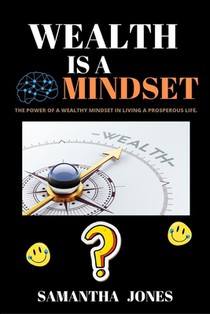 Wealth Is a Mindset: The power of a wealthy mindset in living a prosperous life.