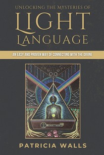 Unlocking the Mysteries of Light Language: An Easy and Proven Way of Connecting with the Divine