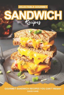 Delectable Gourmet Sandwich Recipes: Gourmet Sandwich Cookbook You Can't Resist