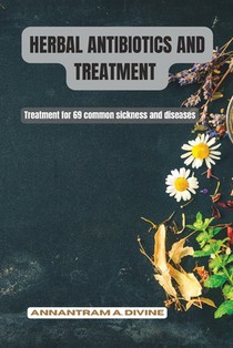 Herbal Antibiotics and Treatment: Treatment for 69 common sickness and diseases