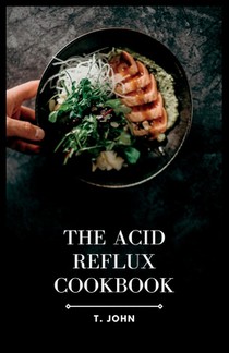 The Acid Reflux Cookbook: Delicious and Nutritious Dishes to Relieve Discomfort