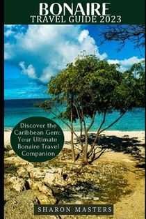Bonaire Travel Guide 2023: Discover the Caribbean Gem: Your Ultimate Bonaire Travel Companion
