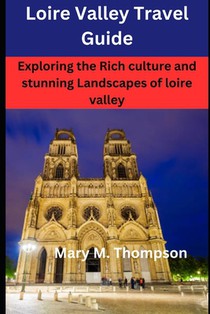 Loire Valley Travel Guide: Exploring the Rich culture and stunning Landscapes of loire valley
