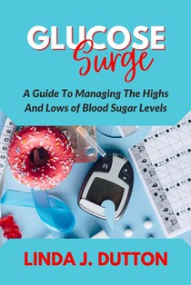 Glucose Surge: A Guide To Managing The Highs And Lows of Blood Sugar Levels