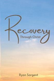 Recovery Through Christ: A 100 Step Guide to Sobriety Salvation