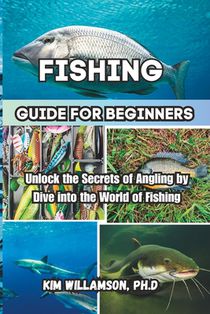 Fishing Guide for beginners: Unlock the Secrets of Angling by Dive into the World of Fishing