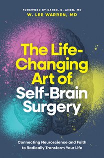 The Life-Changing Art of Self-Brain Surgery: Connecting Neuroscience and Faith to Radically Transform Your Life