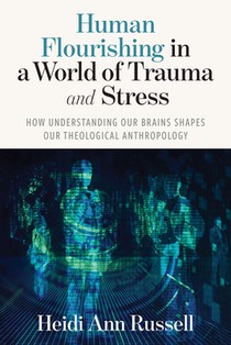 Human Flourishing in a World of Trauma and Stress: How Understanding Our Brains Shapes Our Theological Anthropology