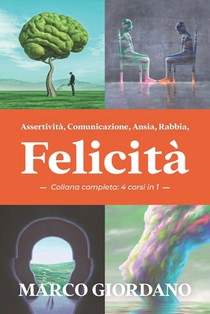 Assertivita, Comunicazione, Ansia, Rabbia, Felicita (Collana Completa - 4 corsi in 1)
