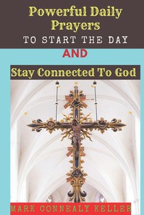 Powerful Daily Prayers to Start the Day and Stay Connected to God: Say these prayers every morning and receive Gods PROTECTION, BLESSINGS, LOVE SPIRIT