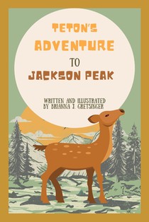 Teton's Adventure to Jackson Peak: Written and Illustrated by Brianna J. Gretsinger
