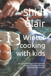 Winter cooking with kids: The most delicious and important recipes. For beginners and advanced and any diet
