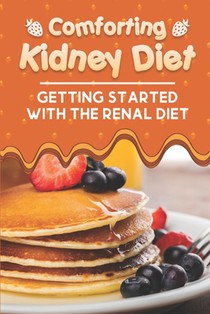 Comforting Kidney Diet: Getting Started With The Renal Diet: Starter'S Cookbook