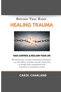 Retrain Your Brain Healing Trauma: Revolutionary trauma releasing techniques in brain neural retraining break emotional links associated with stressfu