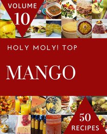 Holy Moly! Top 50 Mango Recipes Volume 10