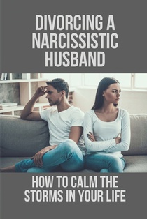 Divorcing A Narcissistic Husband: How To Calm The Storms In Your Life: The Divorce Process