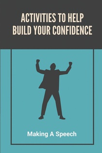 Activities To Help Build Your Confidence: Making A Speech: Public Speaking For Beginners