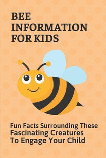 Bee Information For Kids: Fun Facts Surrounding These Fascinating Creatures To Engage Your Child: Facts About Bees