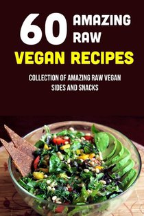 60 Amazing Raw Vegan Recipes: Collection Of Amazing Raw Vegan Sides And Snacks: Raw Vegan Menu