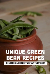 Unique Green Bean Recipes: Ideas For Making Green Beans Taste Good: Prepare