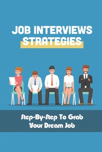 Job Interviews Strategies: Step-By-Step To Grab Your Dream Job: How You Can Have The Right Resume