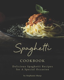 Spaghetti Cookbook: Delicious Spaghetti Recipes for A Special Occasion