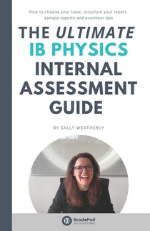The ULTIMATE IB Physics Internal Assessment Guide (GradePod): How to choose your topic, structure your report, learn from sample IA's and discover exa