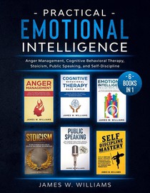 Practical Emotional Intelligence: 6 Books in 1 - Anger Management, Cognitive Behavioral Therapy, Stoicism, Public Speaking, and Self-Discipline