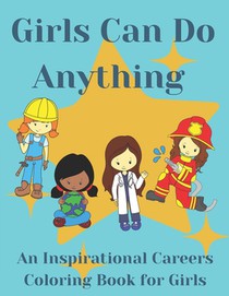 Girls Can Do Anything: An Inspirational Careers Coloring Books For Girls; Great Present for Girls Aged 4-10
