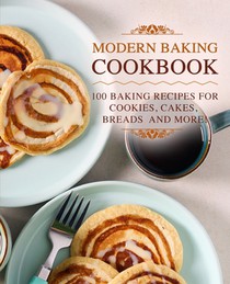 Modern Baking Cookbook: 100 Baking Recipes for Cookies, Cakes, Breads and More!