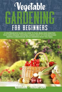 Vegetable Gardening for Beginners: A Comprehensive Guide on How to Plan, Build, and Maintain Your Organic Vegetable Garden Right at Your Backyard Keep