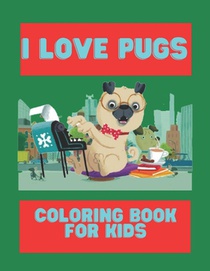 I Love Pugs Coloring Book For Kids: Cute Good and Bad Pug dogs and puppies Coloring book For Kids