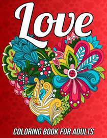 Love Coloring Book for Adults: Romantic Valentine's Day Coloring Book Relaxation with Beautiful Heart Designs, Adorable Flowers, Love Pattern and Much