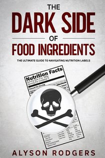The Dark Side of Food Ingredients: The Ultimate Guide to Navigating Nutrition Labels