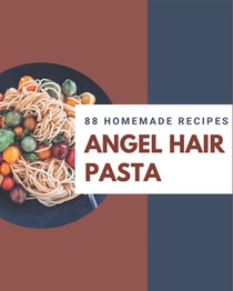 88 Homemade Angel Hair Pasta Recipes: Unlocking Appetizing Recipes in The Best Angel Hair Pasta Cookbook!