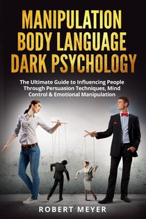 Manipulation Body Language Dark Psychology: The Ultimate Guide to Influencing People Through Persuasion Techniques, Mind Control & Emotional Manipulat
