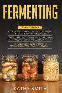 Fermenting: 3 in 1- Guide to Delicious Fermenting Recipes for Vegetables and Herbs+ Fermenting Recipes of Meat Products, Kimchi an