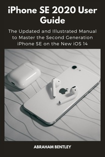 iPhone SE 2020 User Guide: The Updated and Illustrated Manual to Master the Second Generation iPhone SE on the New iOS 14