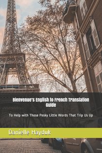 Bienvenue's English to French Translation Guide: To Help with Those Pesky Little Words that Trip us up.
